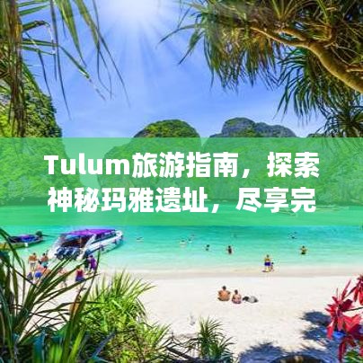 Tulum旅游指南，探索神秘玛雅遗址，尽享完美海滩度假体验