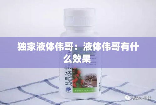 独家液体伟哥：液体伟哥有什么效果 