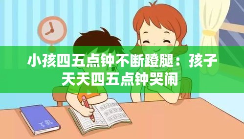 小孩四五点钟不断蹬腿：孩子天天四五点钟哭闹 