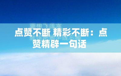 点赞不断 精彩不断：点赞精辟一句话 