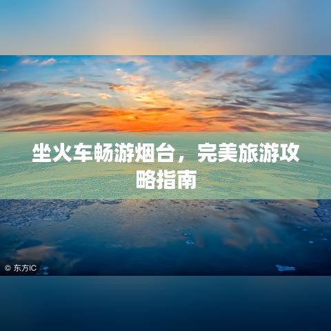 坐火车畅游烟台，完美旅游攻略指南