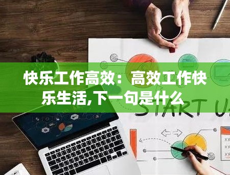 快乐工作高效：高效工作快乐生活,下一句是什么 