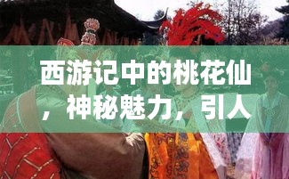 西游记中的桃花仙，神秘魅力，引人探寻