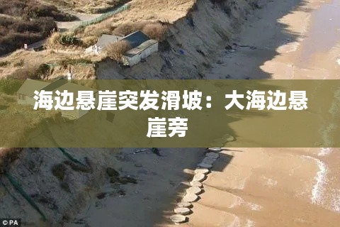 海边悬崖突发滑坡：大海边悬崖旁 