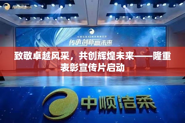 致敬卓越风采，共创辉煌未来——隆重表彰宣传片启动