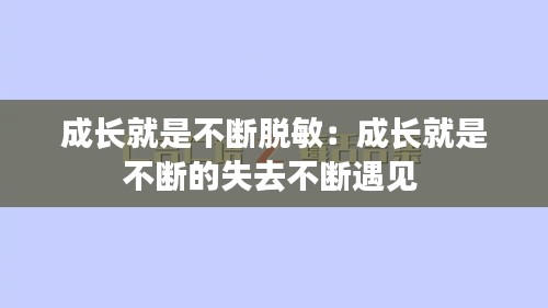 成长就是不断脱敏：成长就是不断的失去不断遇见 