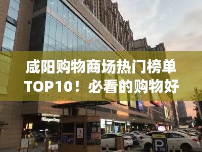 咸阳购物商场热门榜单TOP10！必看的购物好去处