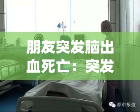 朋友突发脑出血死亡：突发脑出血死亡率大不大 