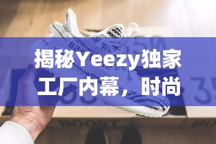 揭秘Yeezy独家工厂内幕，时尚巨头背后的神秘力量探索