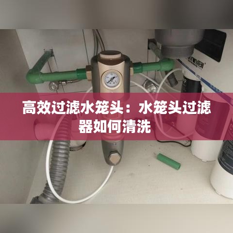 高效过滤水笼头：水笼头过滤器如何清洗 