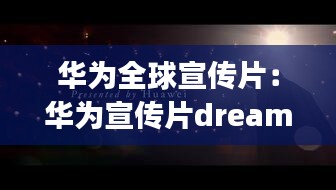 华为全球宣传片：华为宣传片dreamitpossible 