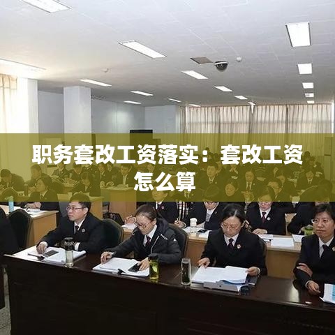 职务套改工资落实：套改工资怎么算 