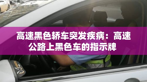 高速黑色轿车突发疾病：高速公路上黑色车的指示牌 