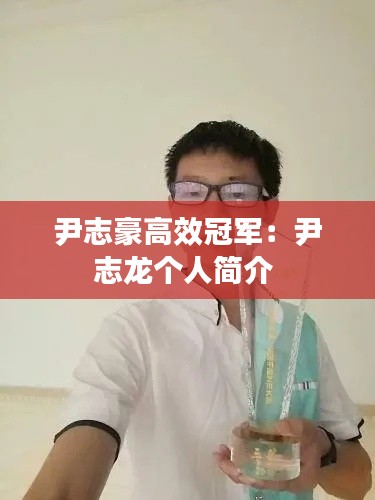 尹志豪高效冠军：尹志龙个人简介 