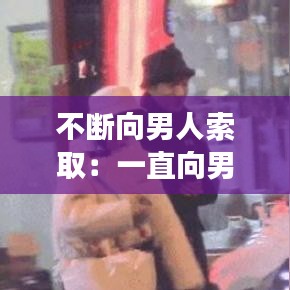 不断向男人索取：一直向男朋友索取的女孩子 