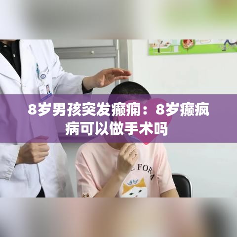 8岁男孩突发癫痫：8岁癫疯病可以做手术吗 