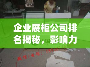 企业展柜公司排名揭秘，影响力深度解析