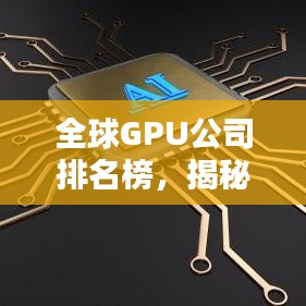 全球GPU公司排名榜，揭秘图形处理领域的佼佼者