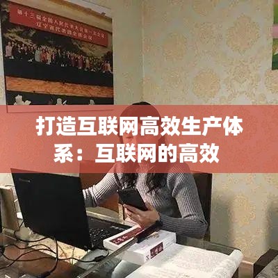 打造互联网高效生产体系：互联网的高效 