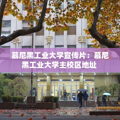 慕尼黑工业大学宣传片：慕尼黑工业大学主校区地址 