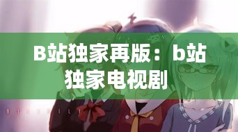 B站独家再版：b站独家电视剧 