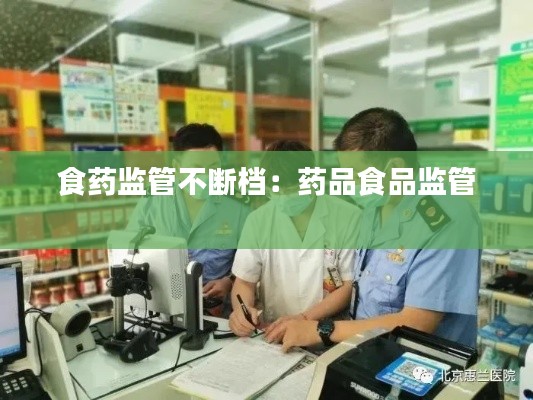 食药监管不断档：药品食品监管 