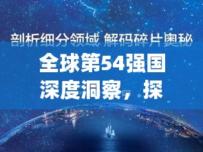 全球第54强国深度洞察，探索未知领域，揭示世界奥秘