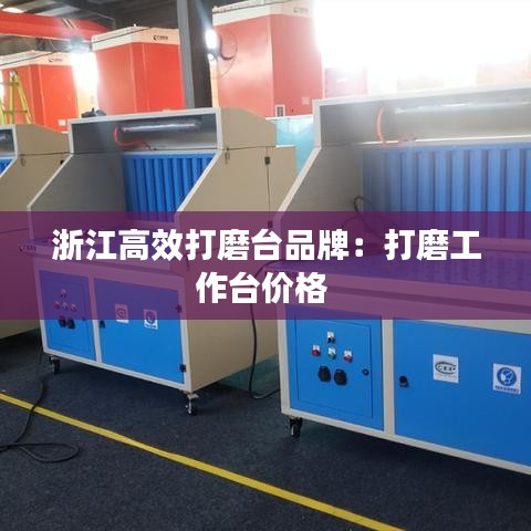 浙江高效打磨台品牌：打磨工作台价格 