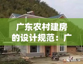 广东农村建房的设计规范：广东农村房屋怎样设计才合理 