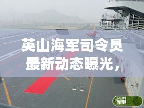 英山海军司令员最新动态曝光，揭秘司令员最新消息