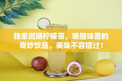 独家斑斓柠檬茶，唤醒味蕾的奇妙饮品，美味不容错过！