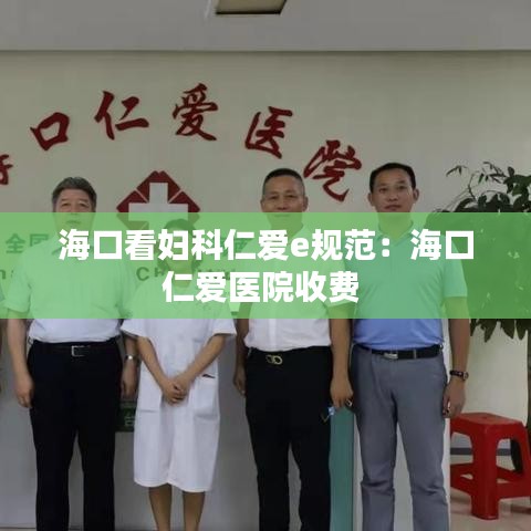 海口看妇科仁爱e规范：海口仁爱医院收费 