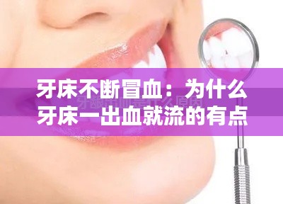 牙床不断冒血：为什么牙床一出血就流的有点多 