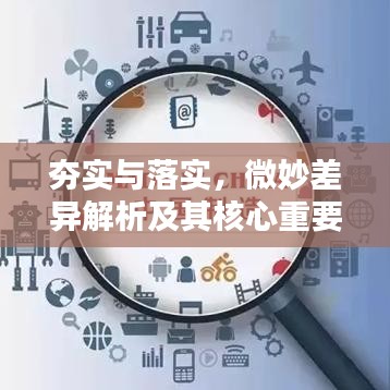 夯实与落实，微妙差异解析及其核心重要性