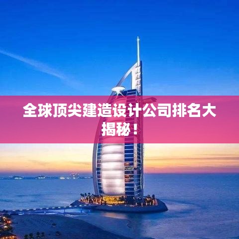 全球顶尖建造设计公司排名大揭秘！