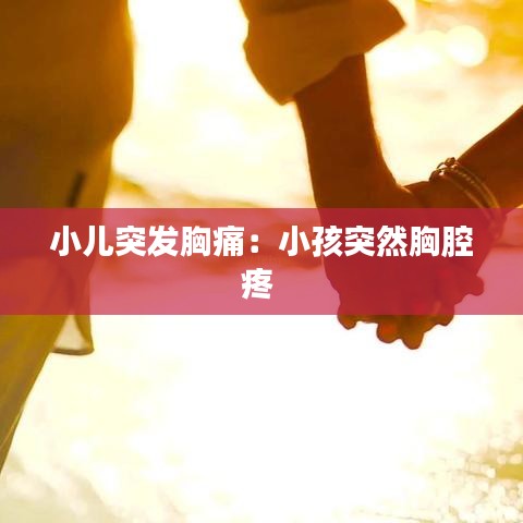 小儿突发胸痛：小孩突然胸腔疼 