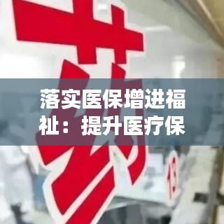 落实医保增进福祉：提升医疗保障服务水平 