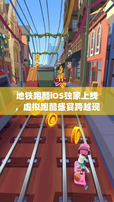 地铁跑酷iOS独家上线，虚拟跑酷盛宴跨越现实界限