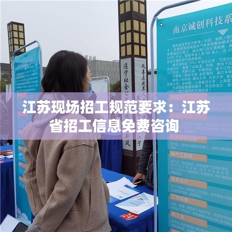 江苏现场招工规范要求：江苏省招工信息免费咨询 