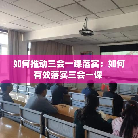 如何推动三会一课落实：如何有效落实三会一课 