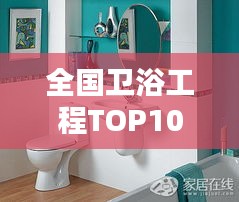 全国卫浴工程TOP10排名榜单，行业领军品牌一览无余