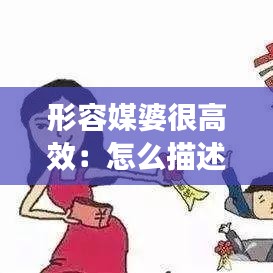 形容媒婆很高效：怎么描述媒婆 