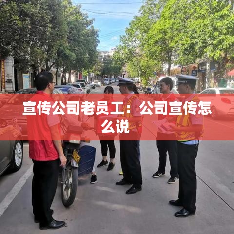 宣传公司老员工：公司宣传怎么说 