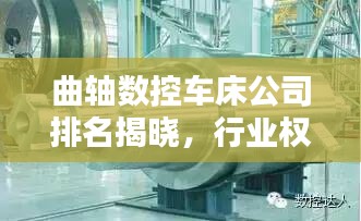 曲轴数控车床公司排名揭晓，行业权威榜单，引领技术潮流！