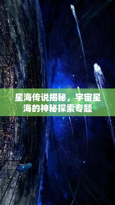 星海传说揭秘，宇宙星海的神秘探索专题