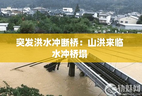 突发洪水冲断桥：山洪来临 水冲桥塌 