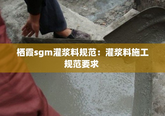 栖霞sgm灌浆料规范：灌浆料施工规范要求 