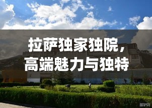 拉萨独家独院，高端魅力与独特风采展现