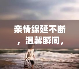 亲情绵延不断，温馨瞬间，感动心灵