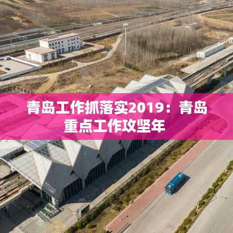 青岛工作抓落实2019：青岛重点工作攻坚年 